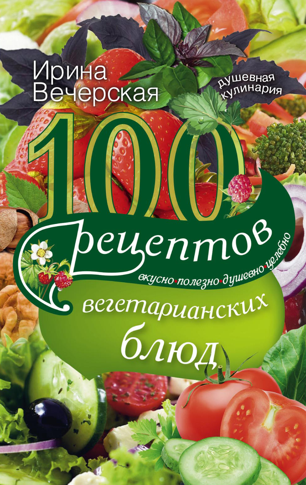 100рецептов вегетарианских блюд. Вкусно, полезно, душевно, целебно