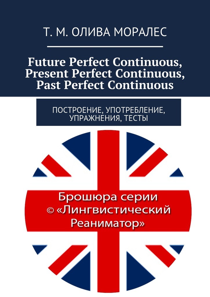 Future Perfect Continuous, Present Perfect Continuous, Past Perfect Continuous.Построение, употребление, упражнения, тесты