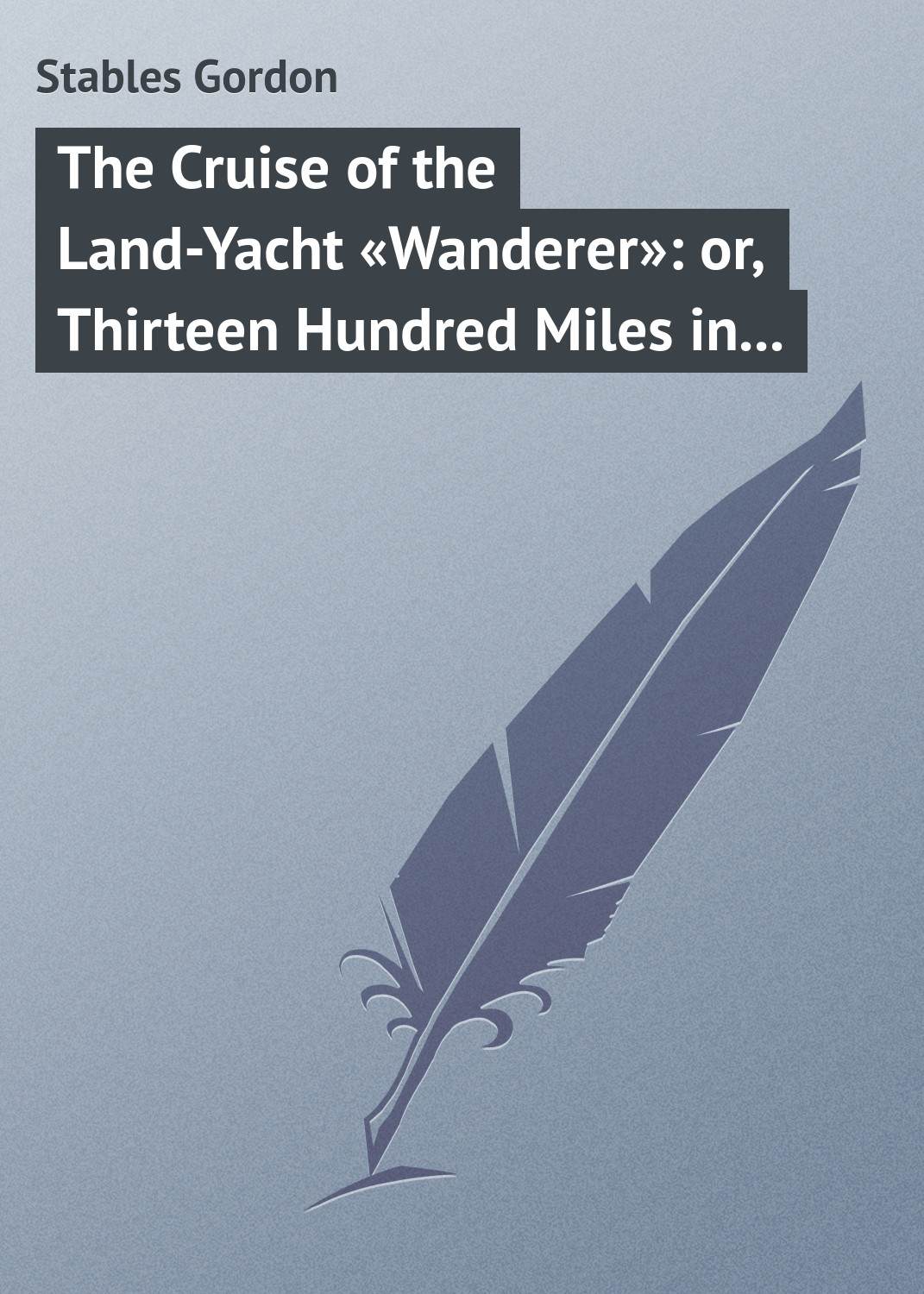The Cruise of the Land-Yacht«Wanderer»: or, Thirteen Hundred Miles in my Caravan