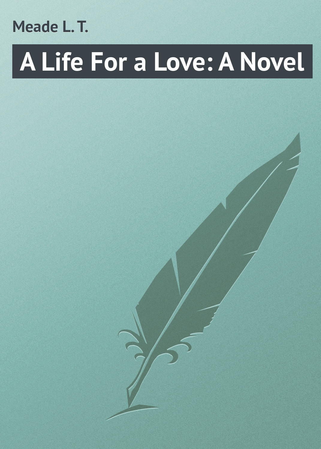 Книга A Life For a Love: A Novel из серии , созданная L. Meade, может относится к жанру Зарубежная классика. Стоимость электронной книги A Life For a Love: A Novel с идентификатором 23164267 составляет 5.99 руб.