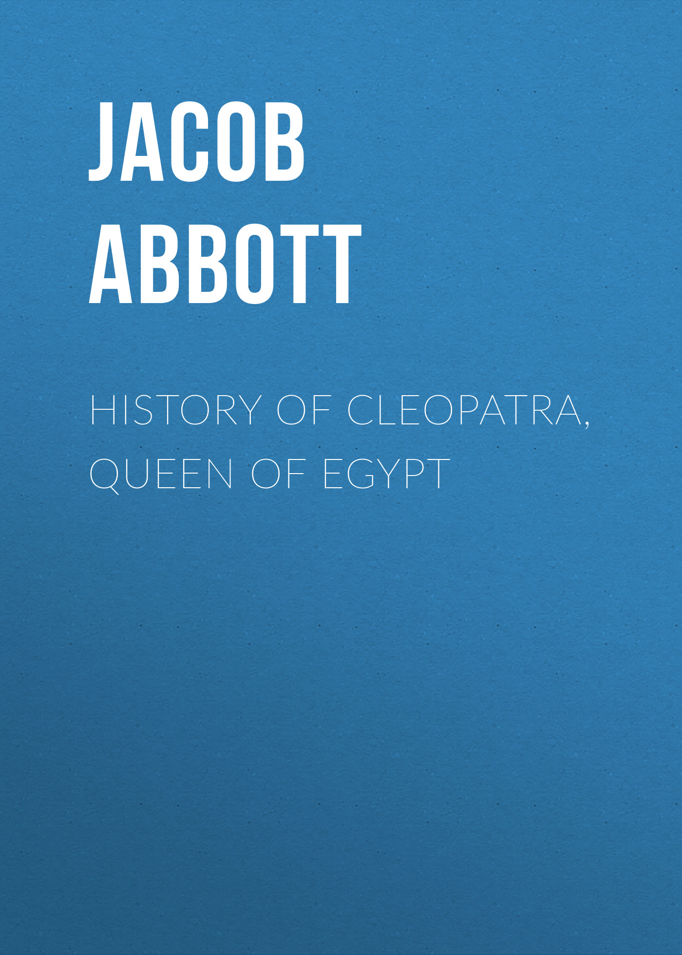 Книга History of Cleopatra, Queen of Egypt из серии , созданная Jacob Abbott, может относится к жанру Зарубежная старинная литература, Зарубежная классика. Стоимость электронной книги History of Cleopatra, Queen of Egypt с идентификатором 24166060 составляет 0 руб.