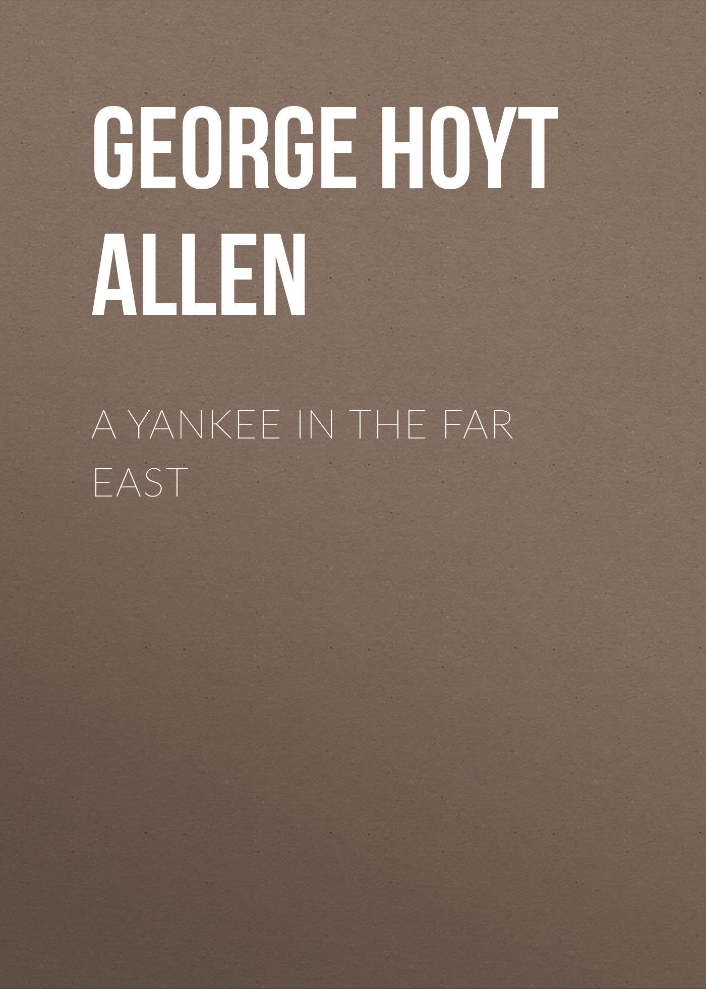 Книга A Yankee in the Far East из серии , созданная George Hoyt Allen, может относится к жанру Зарубежная классика, Зарубежная старинная литература, Иностранные языки. Стоимость электронной книги A Yankee in the Far East с идентификатором 24166660 составляет 0 руб.
