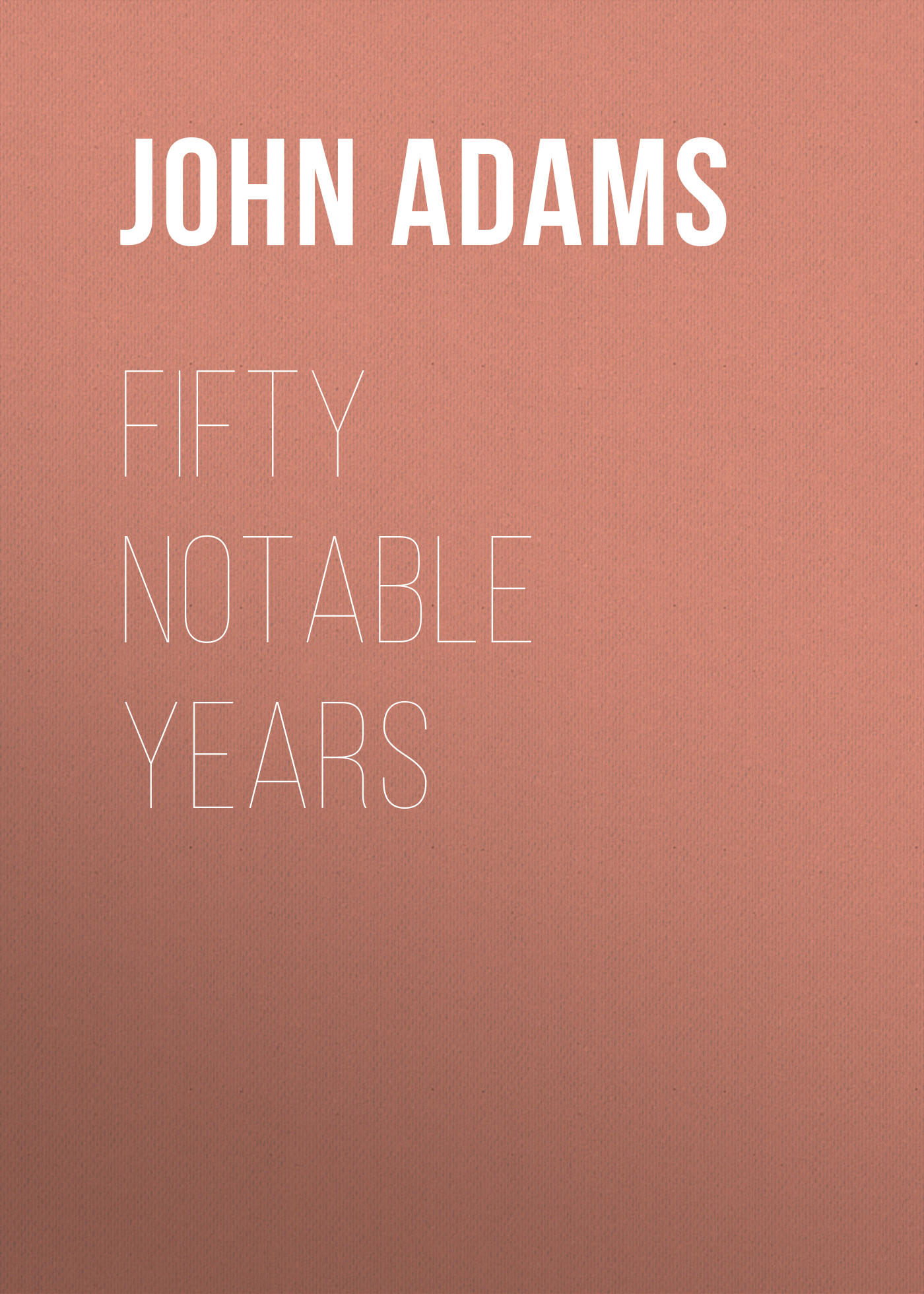 Книга Fifty Notable Years из серии , созданная John Adams, может относится к жанру Зарубежная старинная литература, Зарубежная классика. Стоимость электронной книги Fifty Notable Years с идентификатором 24172164 составляет 0.90 руб.