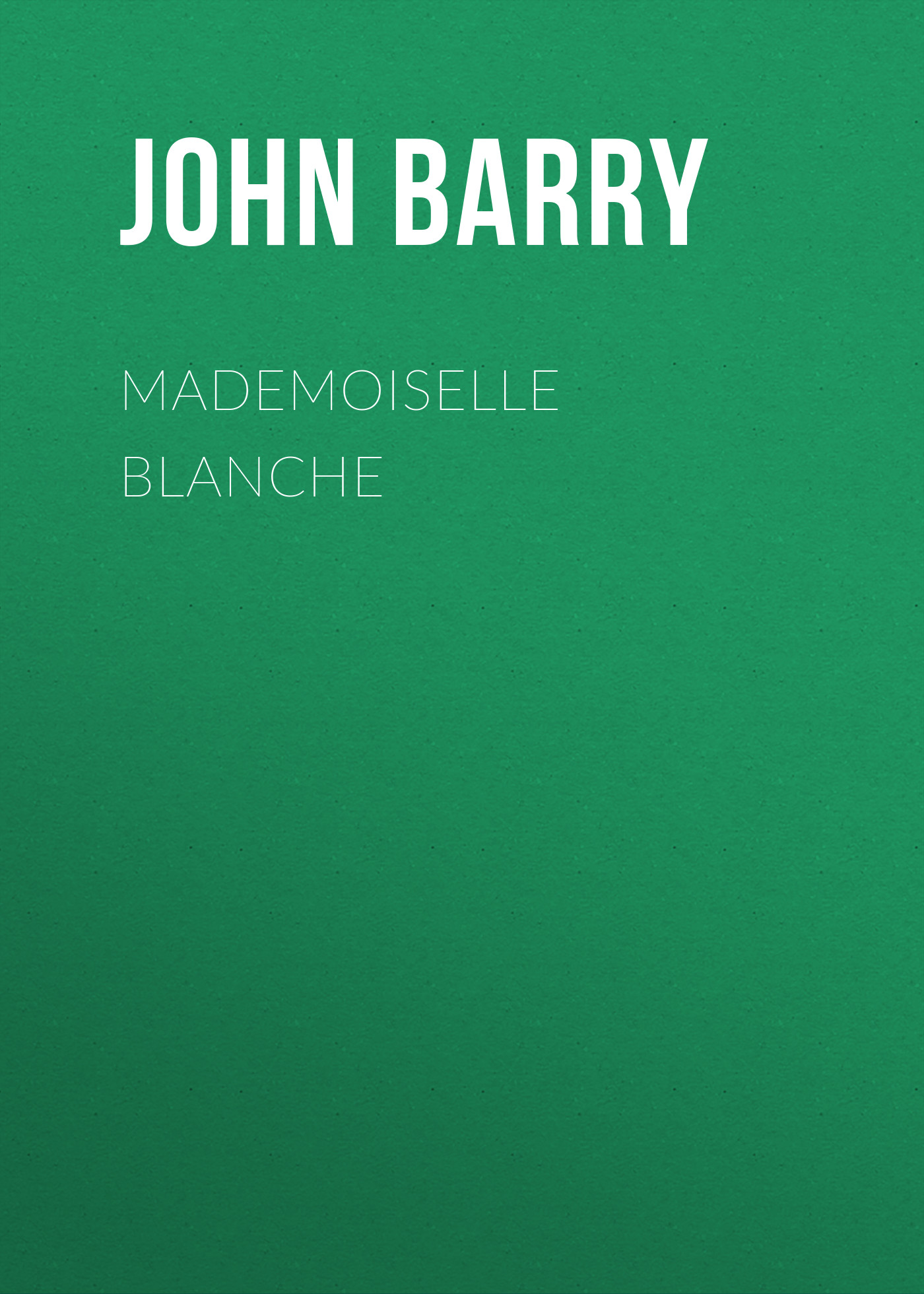 Книга Mademoiselle Blanche из серии , созданная John Barry, может относится к жанру Зарубежная старинная литература, Зарубежная классика. Стоимость электронной книги Mademoiselle Blanche с идентификатором 24173564 составляет 0.90 руб.