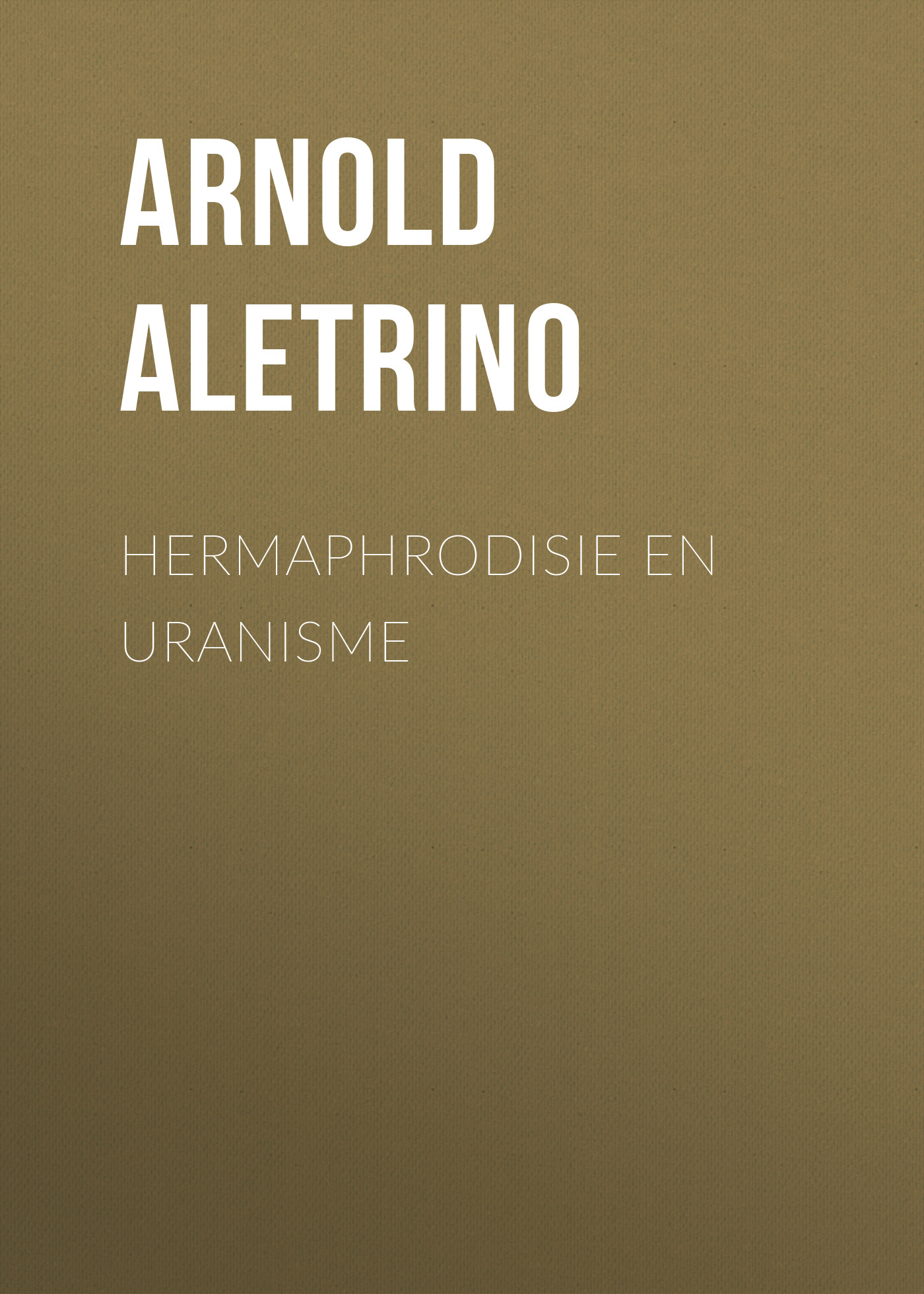 Книга Hermaphrodisie en Uranisme из серии , созданная Arnold Aletrino, может относится к жанру Зарубежная старинная литература, Зарубежная классика. Стоимость электронной книги Hermaphrodisie en Uranisme с идентификатором 24175468 составляет 5.99 руб.