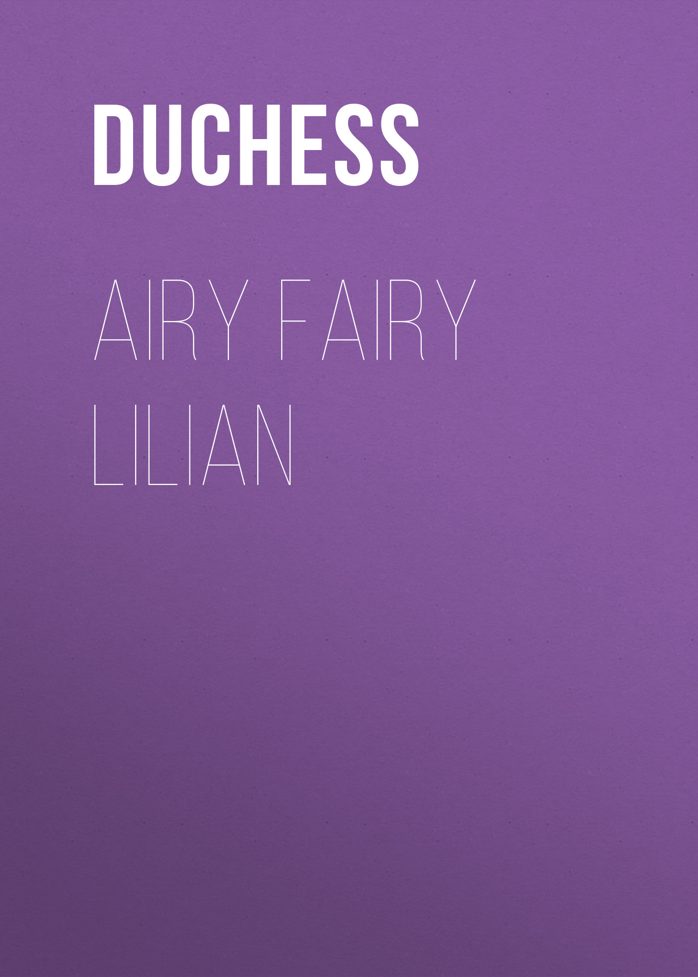 Книга Airy Fairy Lilian из серии , созданная  Duchess, может относится к жанру Зарубежная старинная литература, Зарубежная классика. Стоимость электронной книги Airy Fairy Lilian с идентификатором 24621469 составляет 0 руб.