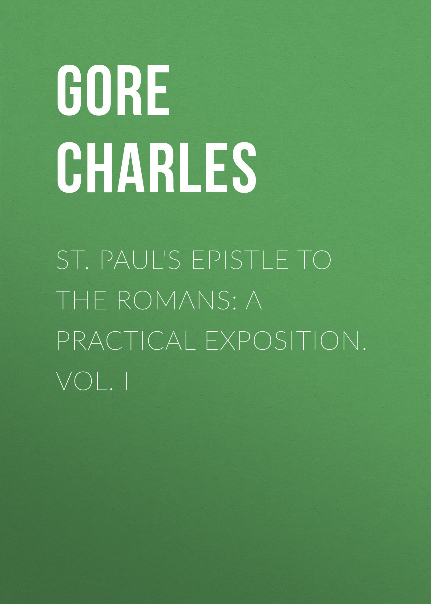 St. Paul's Epistle to the Romans: A Practical Exposition. Vol. I