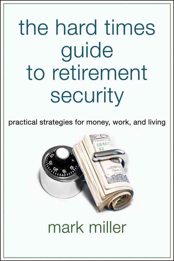 The Hard Times Guide to Retirement Security. Practical Strategies for Money, Work, and Living