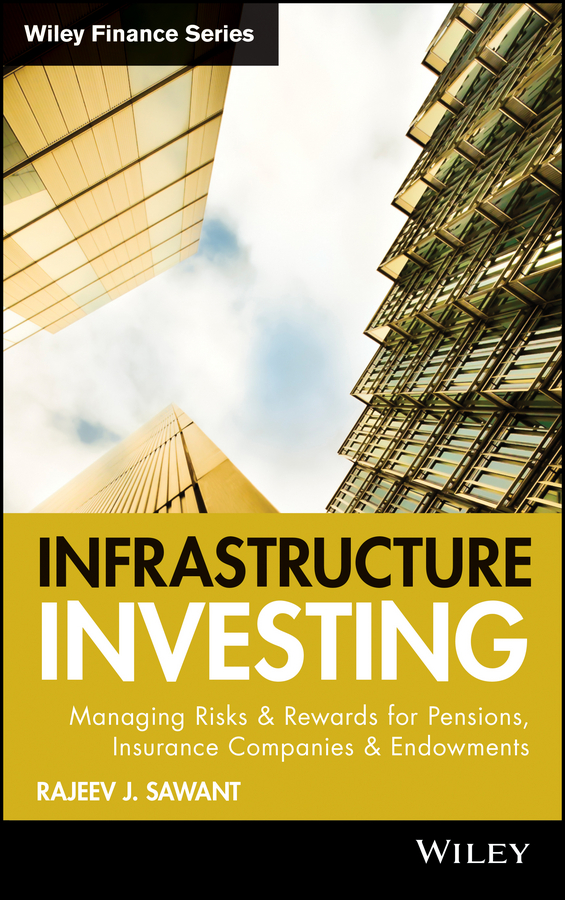 Infrastructure Investing. Managing Risks&Rewards for Pensions, Insurance Companies&Endowments