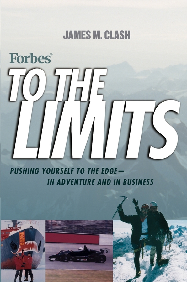 Forbes To The Limits. Pushing Yourself to the Edge--in Adventure and in Business
