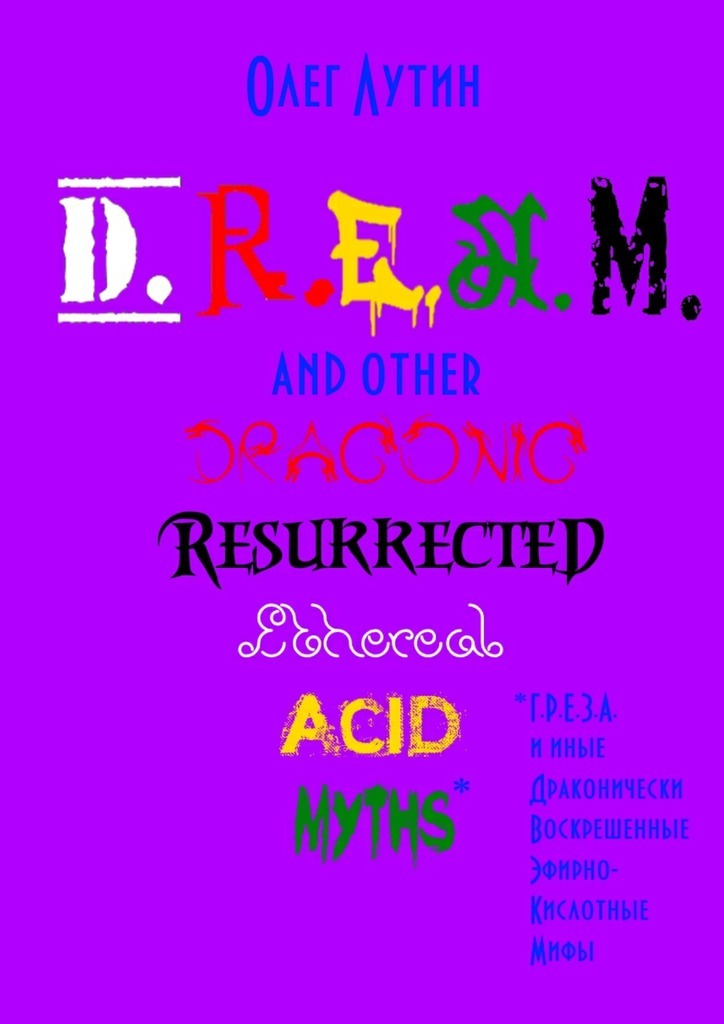 D.R.E.A.M. and other Draconic Resurrected Ethereal Acid Myths.Г.Р.Е.З.А. и иные Драконически Воскрешенные Эфирно-Кислотные Мифы