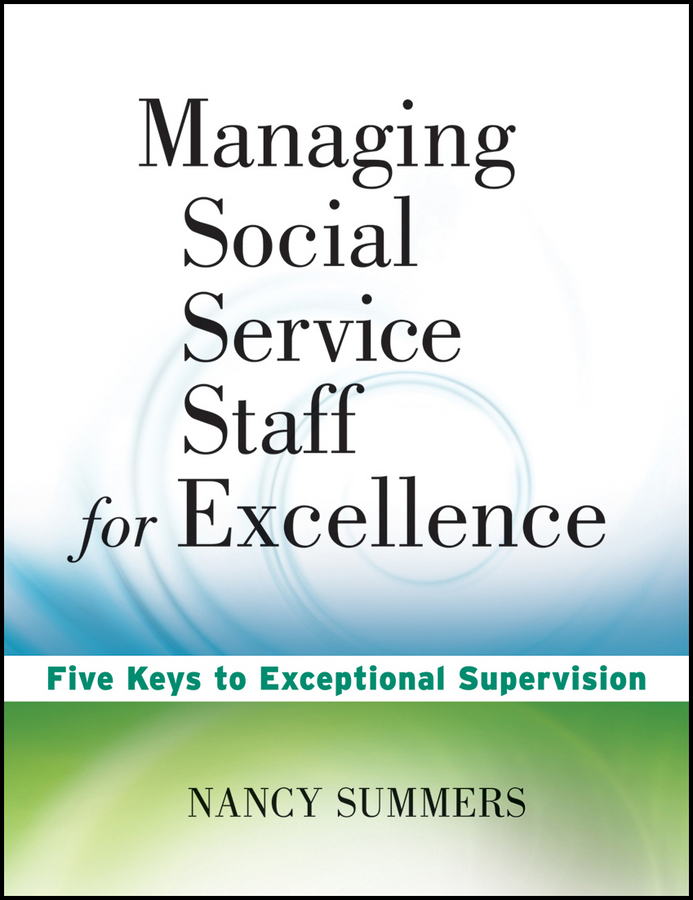 Managing Social Service Staff for Excellence. Five Keys to Exceptional Supervision
