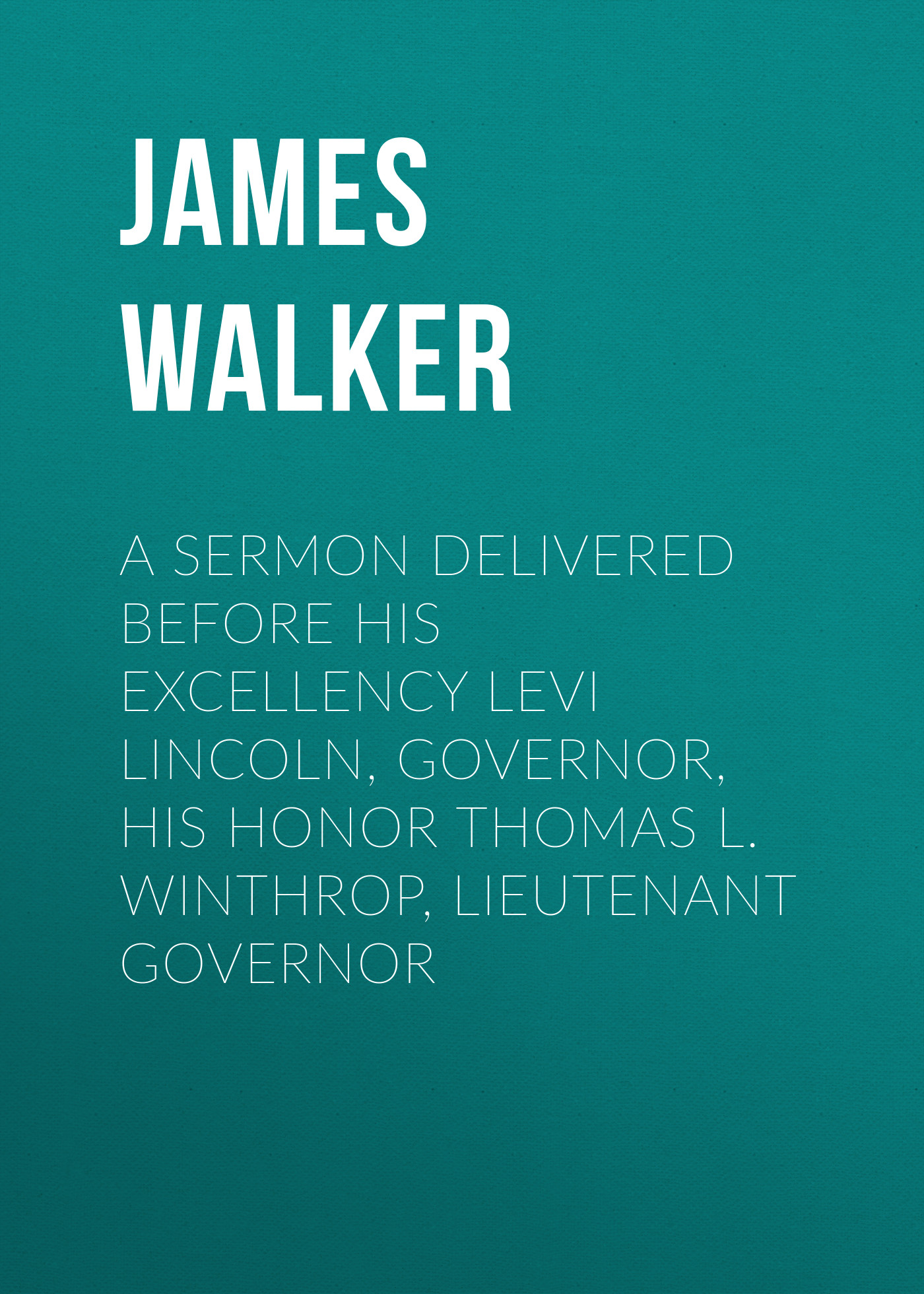 A Sermon Delivered before His Excellency Levi Lincoln, Governor, His Honor Thomas L. Winthrop, Lieutenant Governor