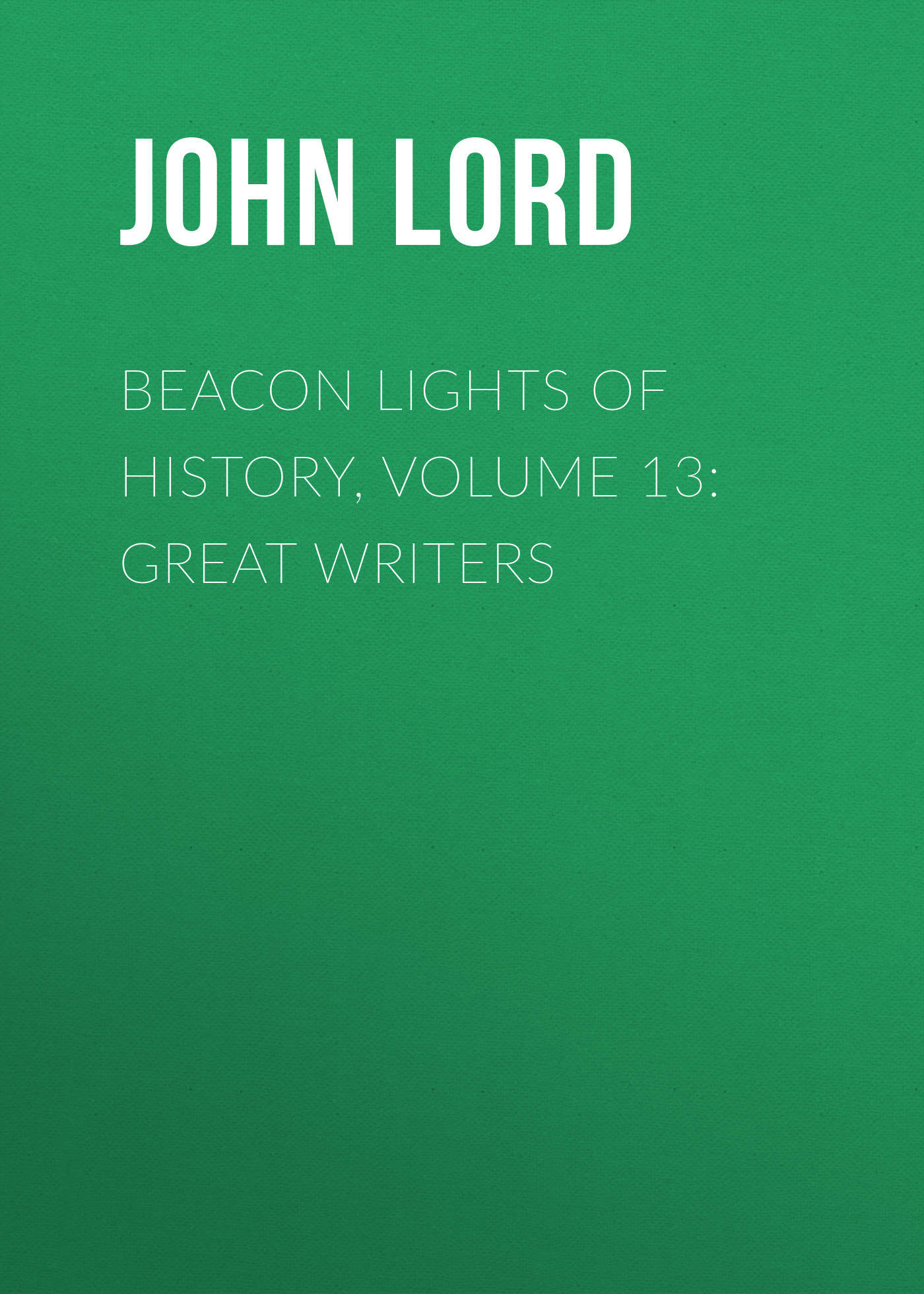 Beacon Lights of History, Volume 13: Great Writers