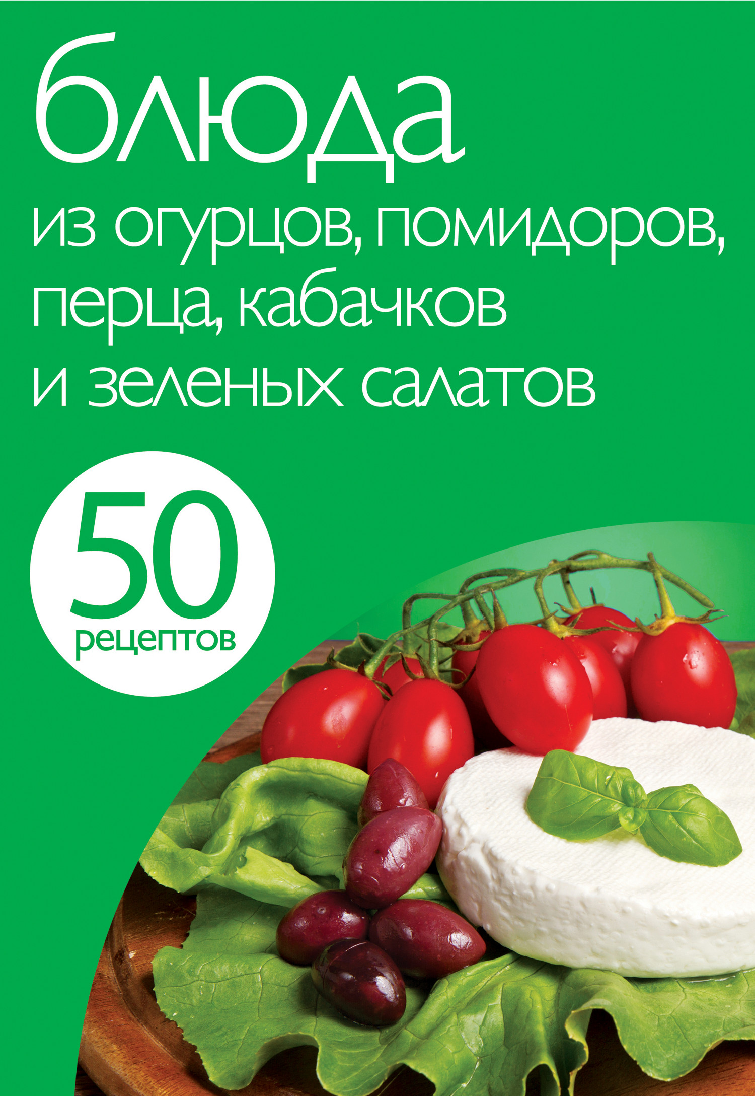 50рецептов. Блюда из огурцов, помидоров, перца, кабачков и зеленых салатов