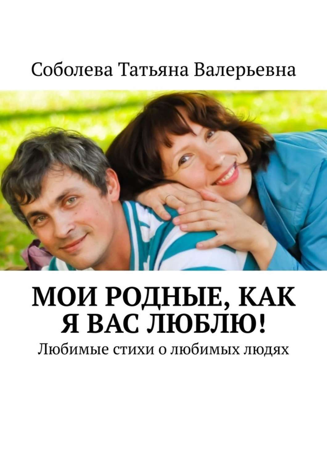 Книга Мои родные, как я вас люблю! Любимые стихи о любимых людях из серии , созданная Соболева Валерьевна, может относится к жанру Биографии и Мемуары, Дом и Семья: прочее. Стоимость электронной книги Мои родные, как я вас люблю! Любимые стихи о любимых людях с идентификатором 48820867 составляет 40.00 руб.