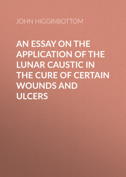 An Essay on the Application of the Lunar Caustic in the Cure of Certain Wounds and Ulcers
An Essay on the Application of the Lunar Caustic in the Cure of Certain Wounds and Ulcers