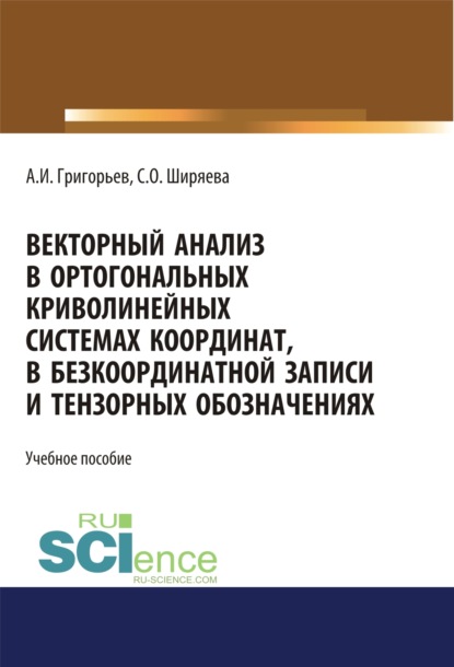 Векторный анализ в ортогональных криволинейных системах координат, в безкоординатной записи и тензорных обозначениях. (Бакалавриат). (Магистратура). Учебное пособие
Векторный анализ в ортогональных криволинейных системах координат, в безкоординатной записи и тензорных обозначениях. (Бакалавриат). (Магистратура). Учебное пособие