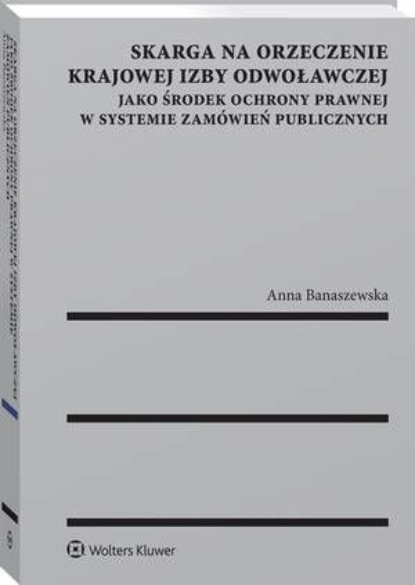 Skarga na orzeczenie Krajowej Izby Odwoławczej jako środek ochrony prawnej w systemie zamówień publicznych
Skarga na orzeczenie Krajowej Izby Odwoławczej jako środek ochrony prawnej w systemie zamówień publicznych