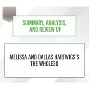 Summary, Analysis, and Review of Melissa and Dallas Hartwigs\'s The Whole30 (Unabridged)