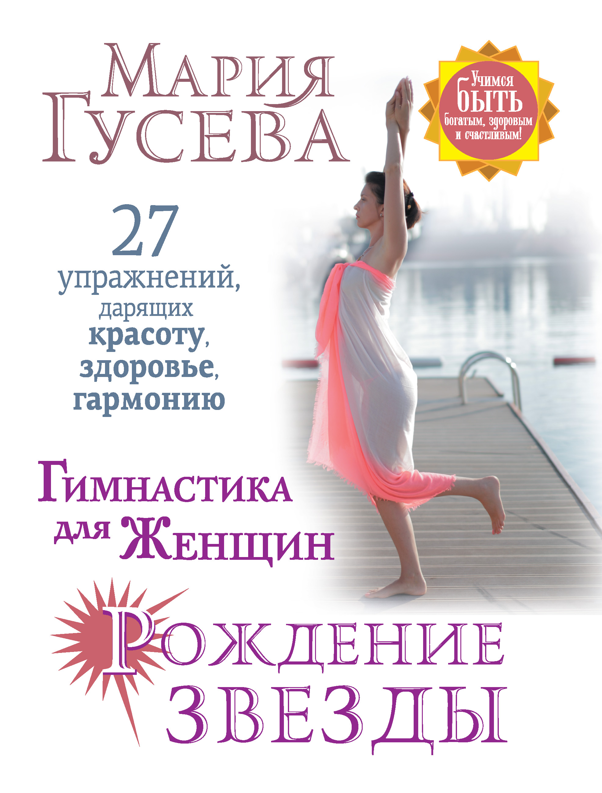 Гимнастика для женщин «Рождение звезды». 27 упражнений, дарящих красоту,  здоровье, гармонию, Мария Гусева – скачать книгу fb2, epub, pdf на ЛитРес