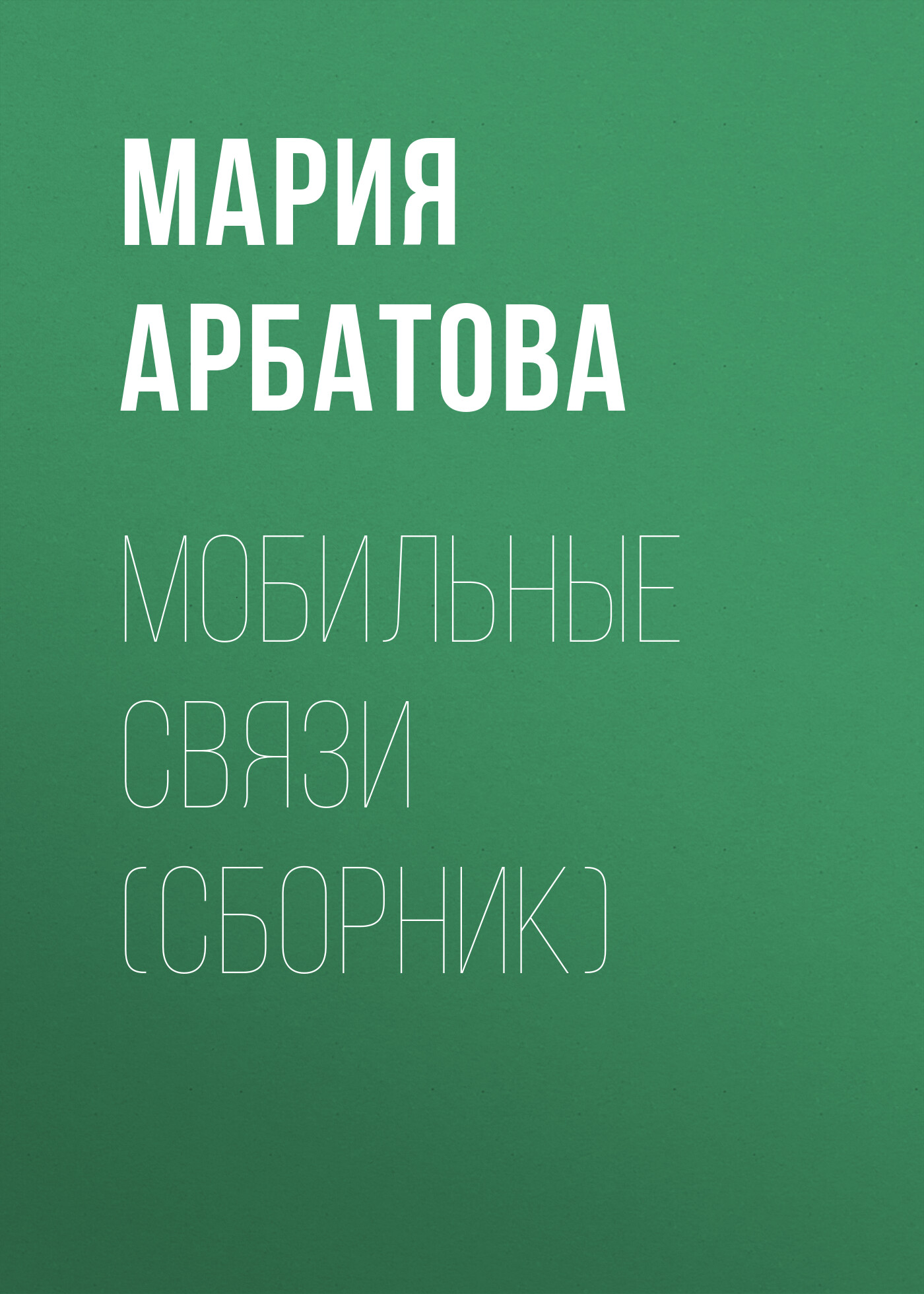 Мария Арбатова Мобильные связи (сборник)