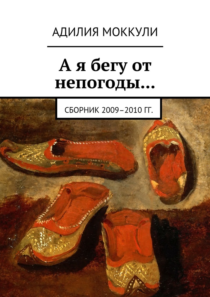 Адилия Моккули А я бегу от непогоды… Сборник 2009–2010 гг.