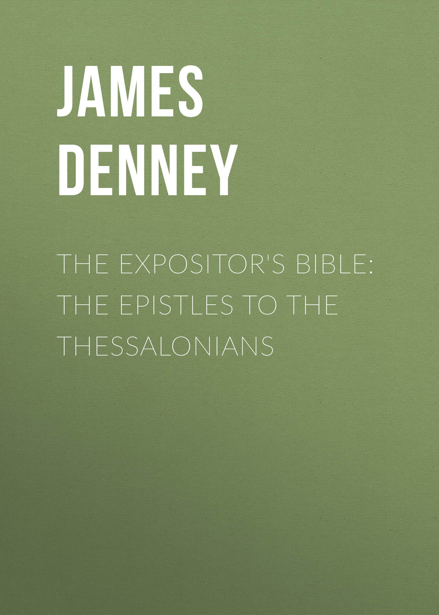 James Denney The Expositor's Bible: The Epistles to the Thessalonians