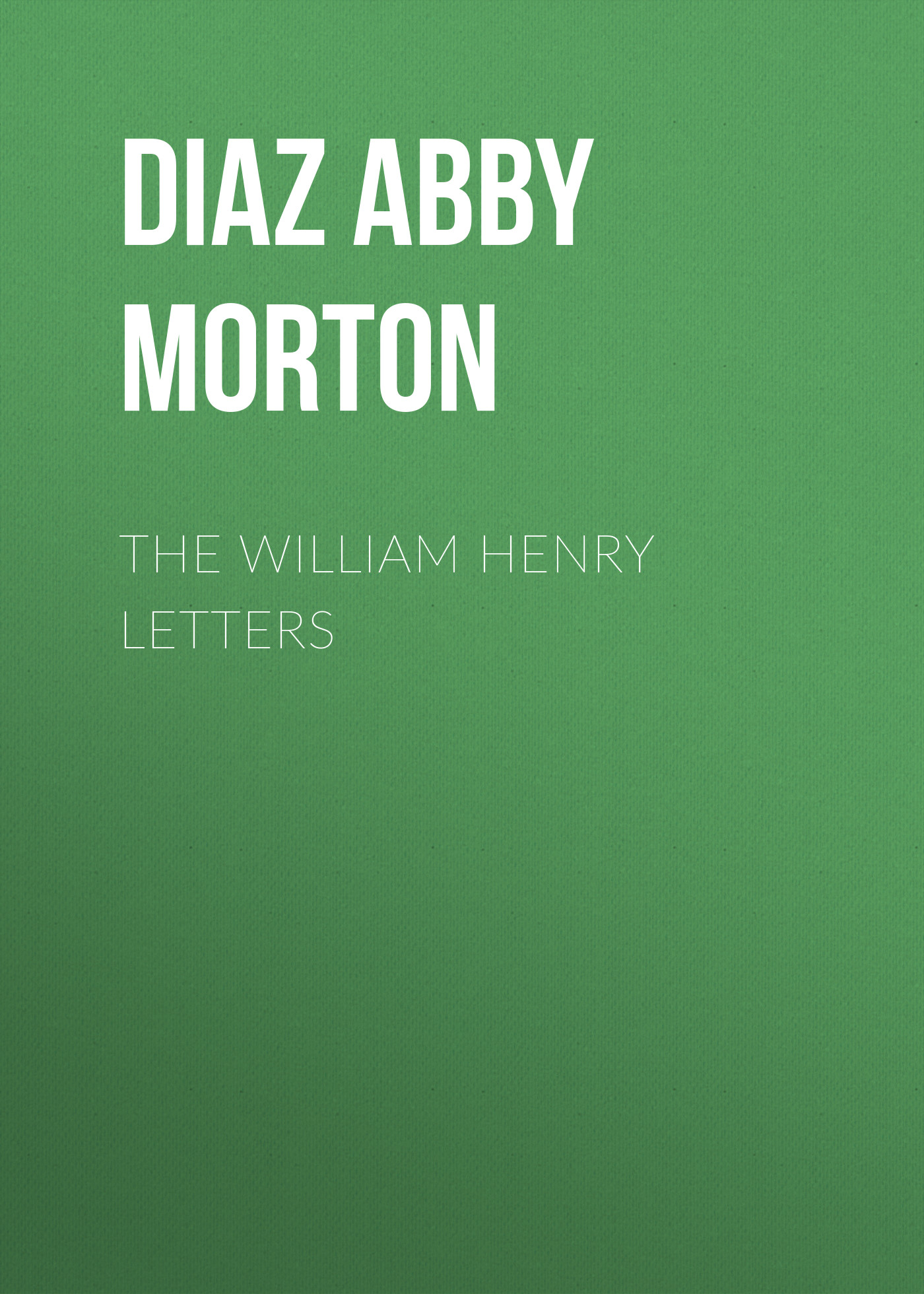 Diaz Abby Morton The William Henry Letters