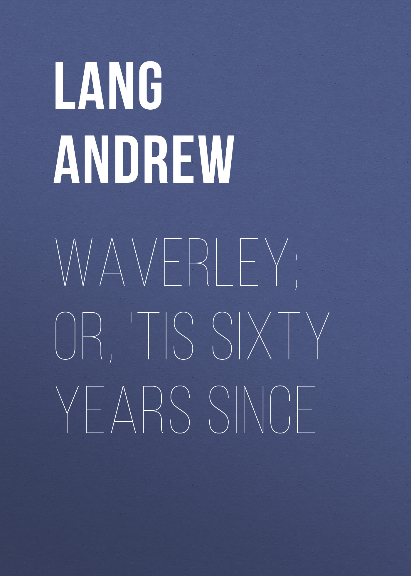 Waverley; Or, \'Tis Sixty Years Since