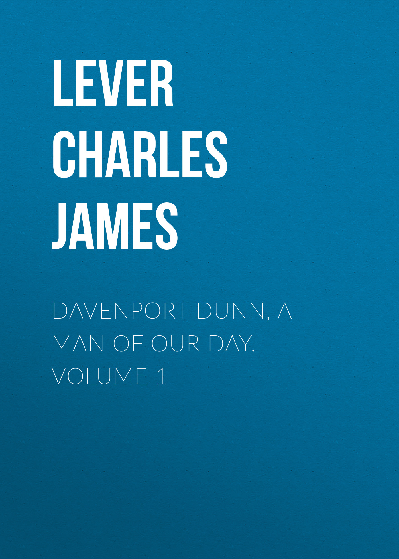 Lever Charles James Davenport Dunn, a Man of Our Day. Volume 1