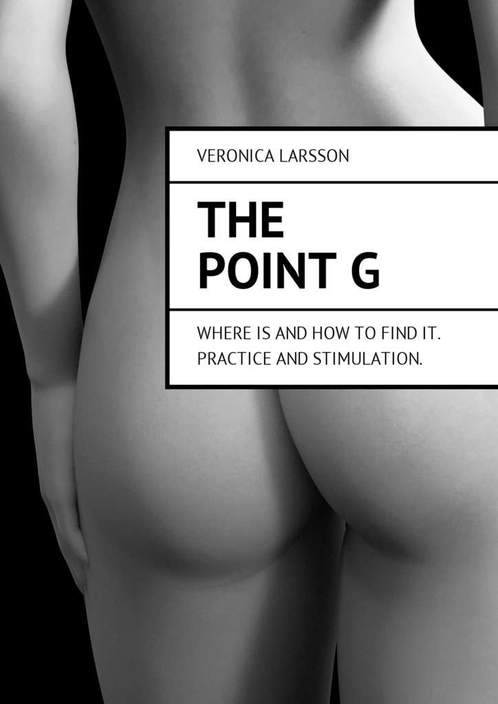 Вероника Ларссон The point G. Where is and how to find it. Practice and stimulation