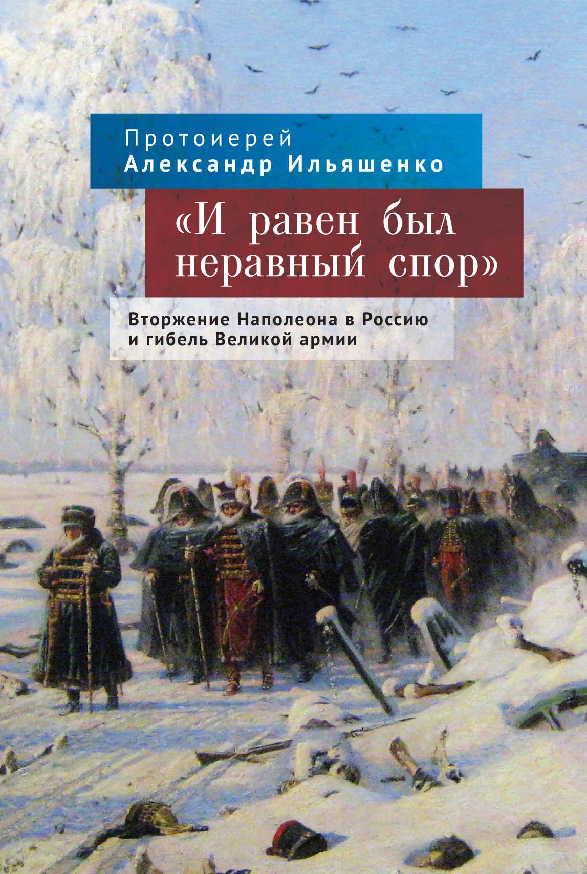 И равен был неравный спор». Вторжение Наполеона в Россию и гибель Великой  армии, протоиерей Александр Ильяшенко – скачать pdf на ЛитРес