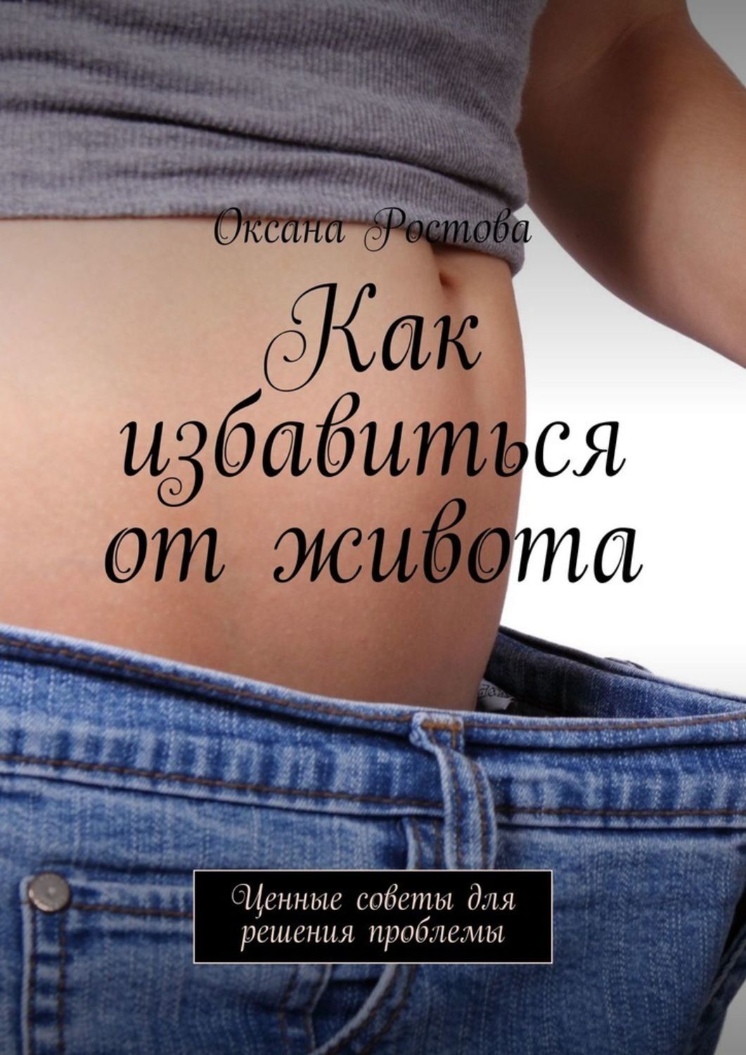 Оксана Ростова Как избавиться от живота. Ценные советы для решения проблемы