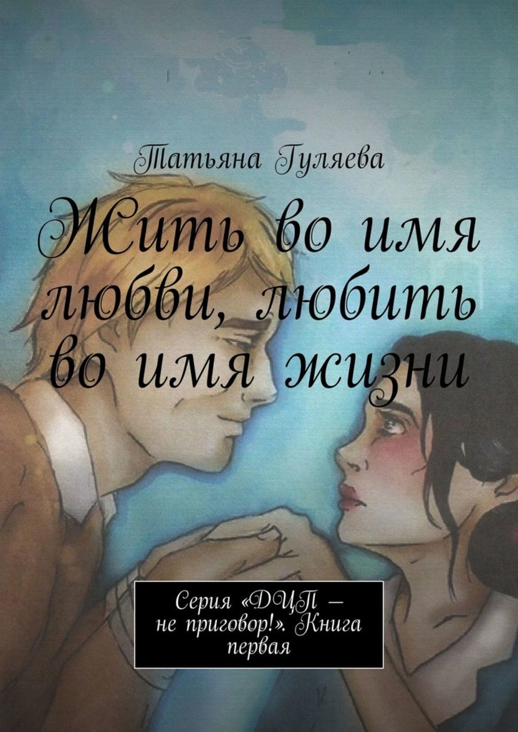 

Жить во имя любви, любить во имя жизни. Серия «ДЦП – не приговор!». Книга первая