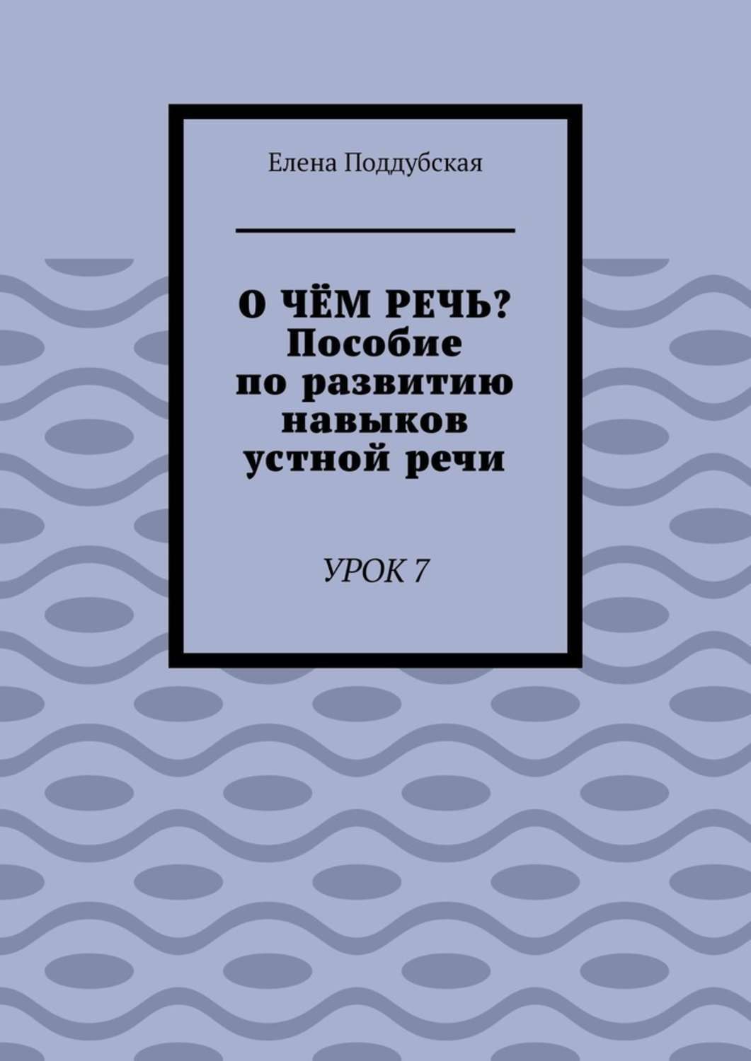 

О чём речь Пособие по развитию навыков устной речи. Урок 7