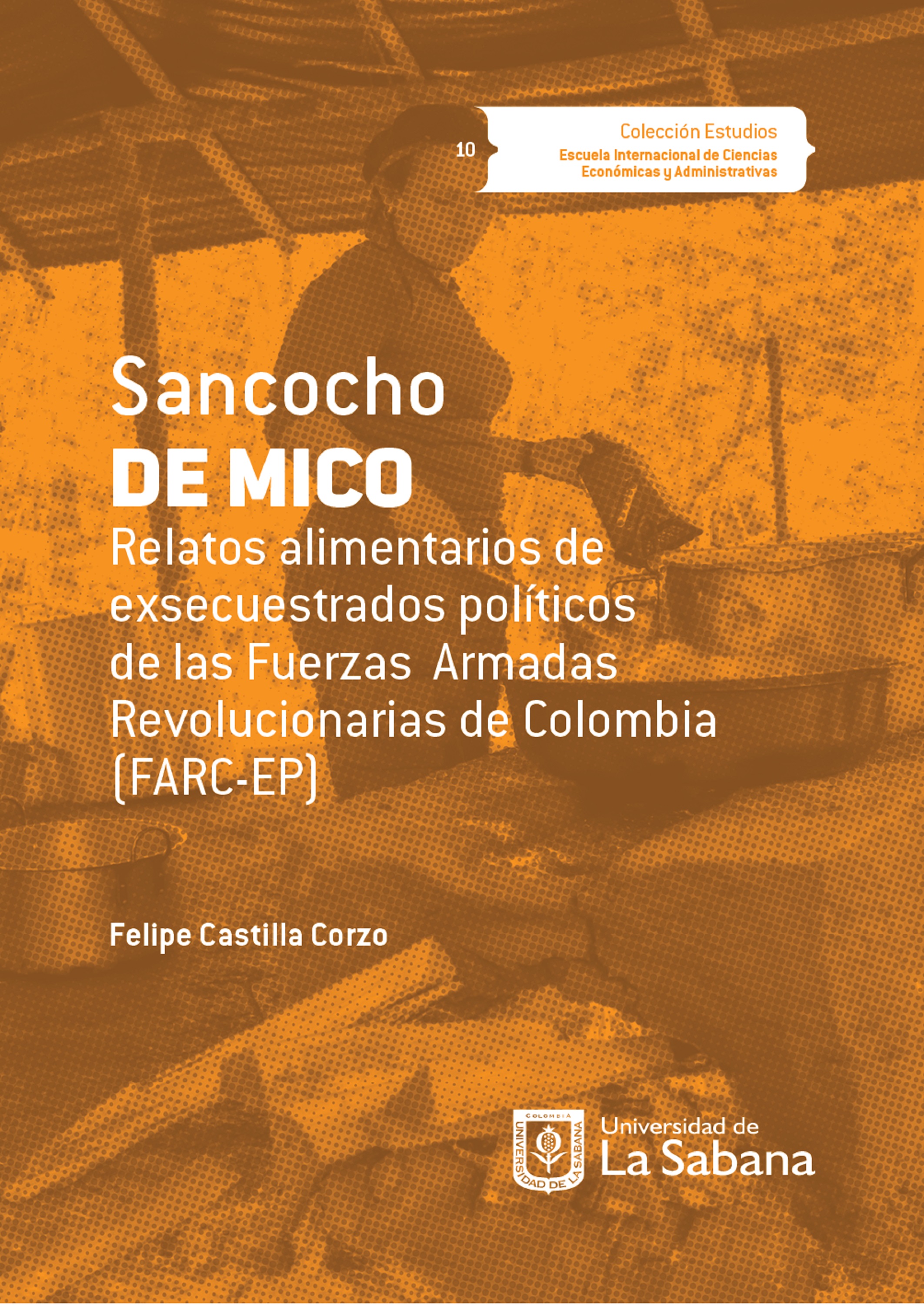 Felipe Castilla Corzo Sancocho de Mico. Relatos alimentarios de exsecuestrados políticos de las Fuerzas Armadas Revolucionarias de Colombia (FARC-EP)