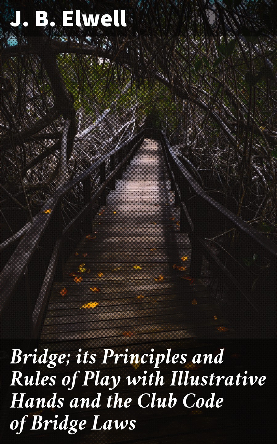 J. B. Elwell Bridge; its Principles and Rules of Play with Illustrative Hands and the Club Code of Bridge Laws