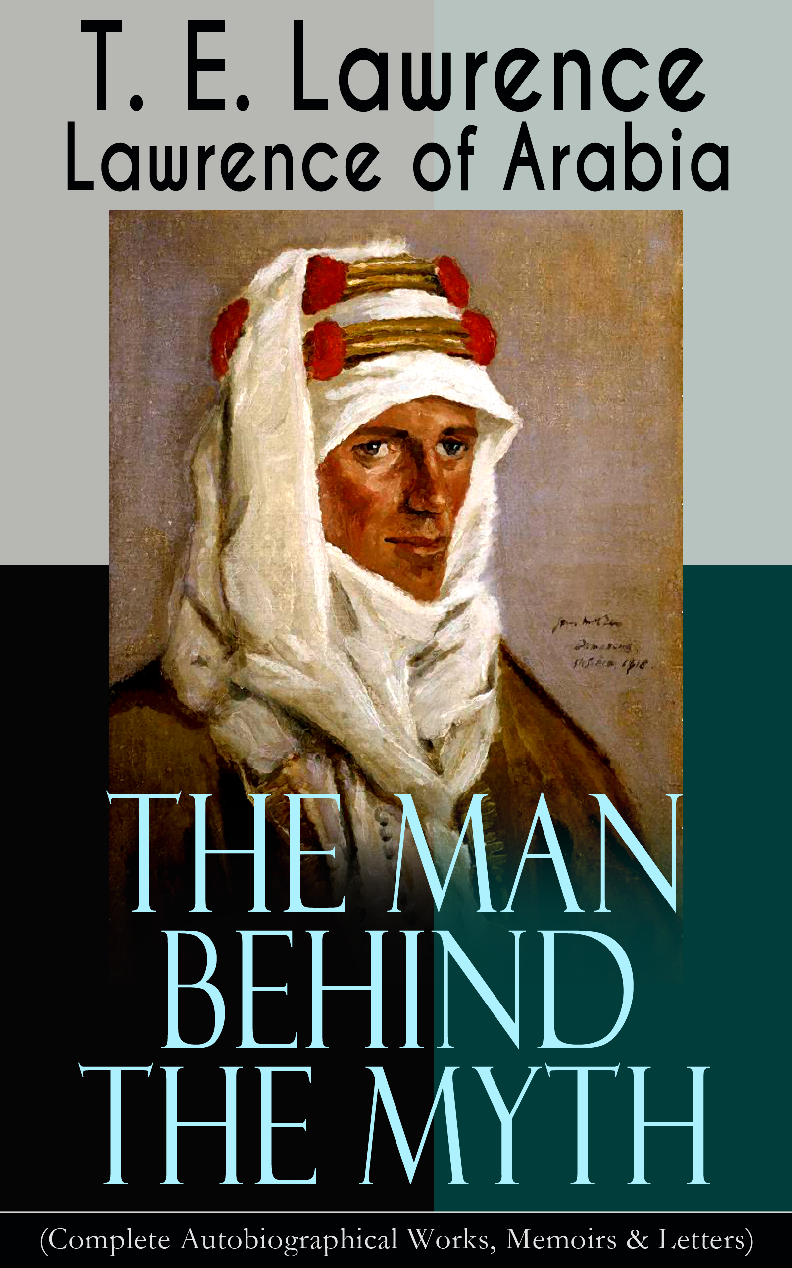 T. E. Lawrence Lawrence of Arabia: The Man Behind the Myth (Complete Autobiographical Works, Memoirs & Letters) melissa mcclone the man behind the pinstripes