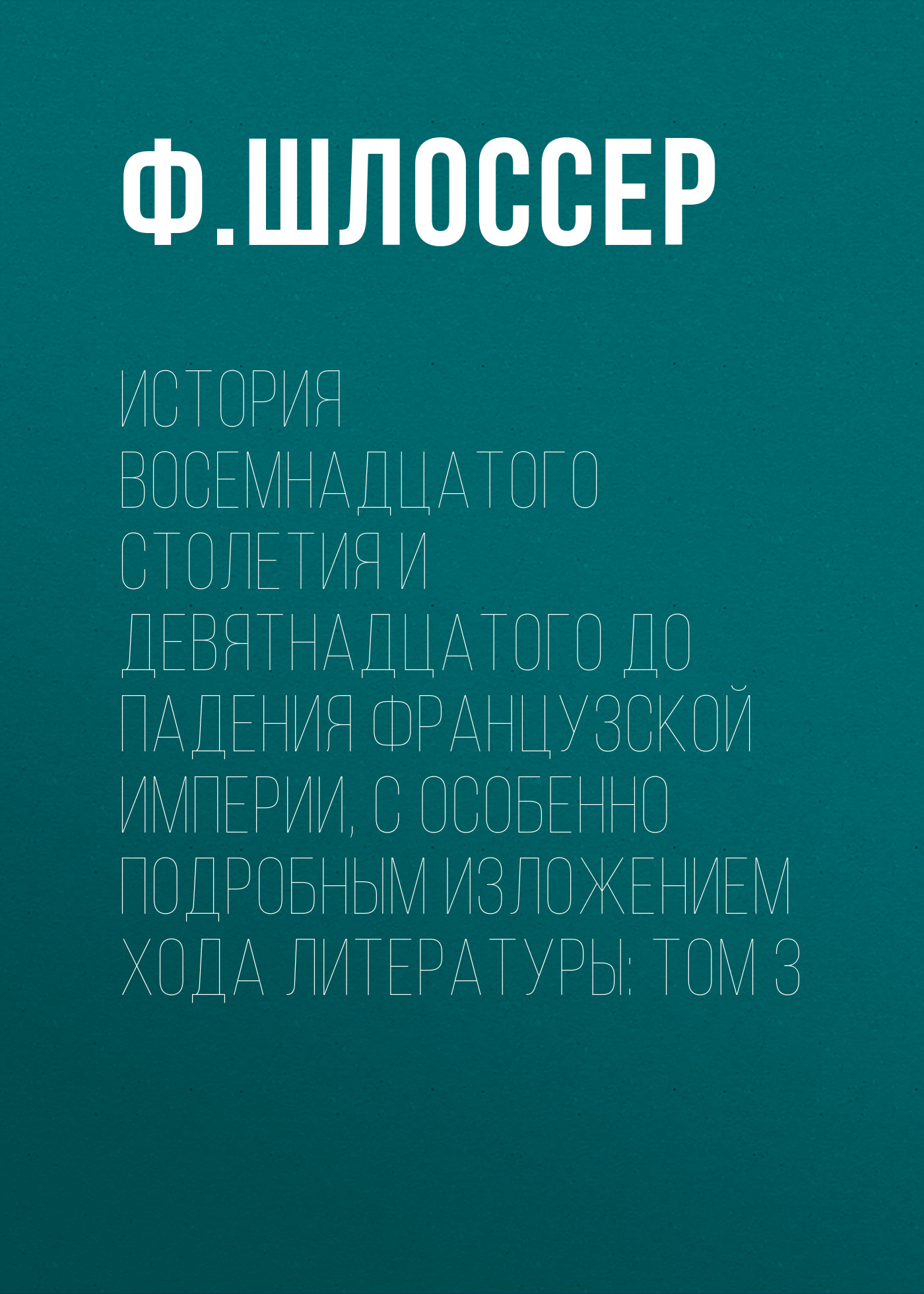 История восемнадцатого столетия и девятнадцатого до падения Французской Империи, с особенно подробным изложением хода литературы: Том 3