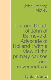 John Lothrop Motley Life and Death of John of Barneveld, Advocate of Holland : with a view of the primary causes and movements of the Thirty Years' War - Complete (1614-23) print the legend – the life and times of john ford