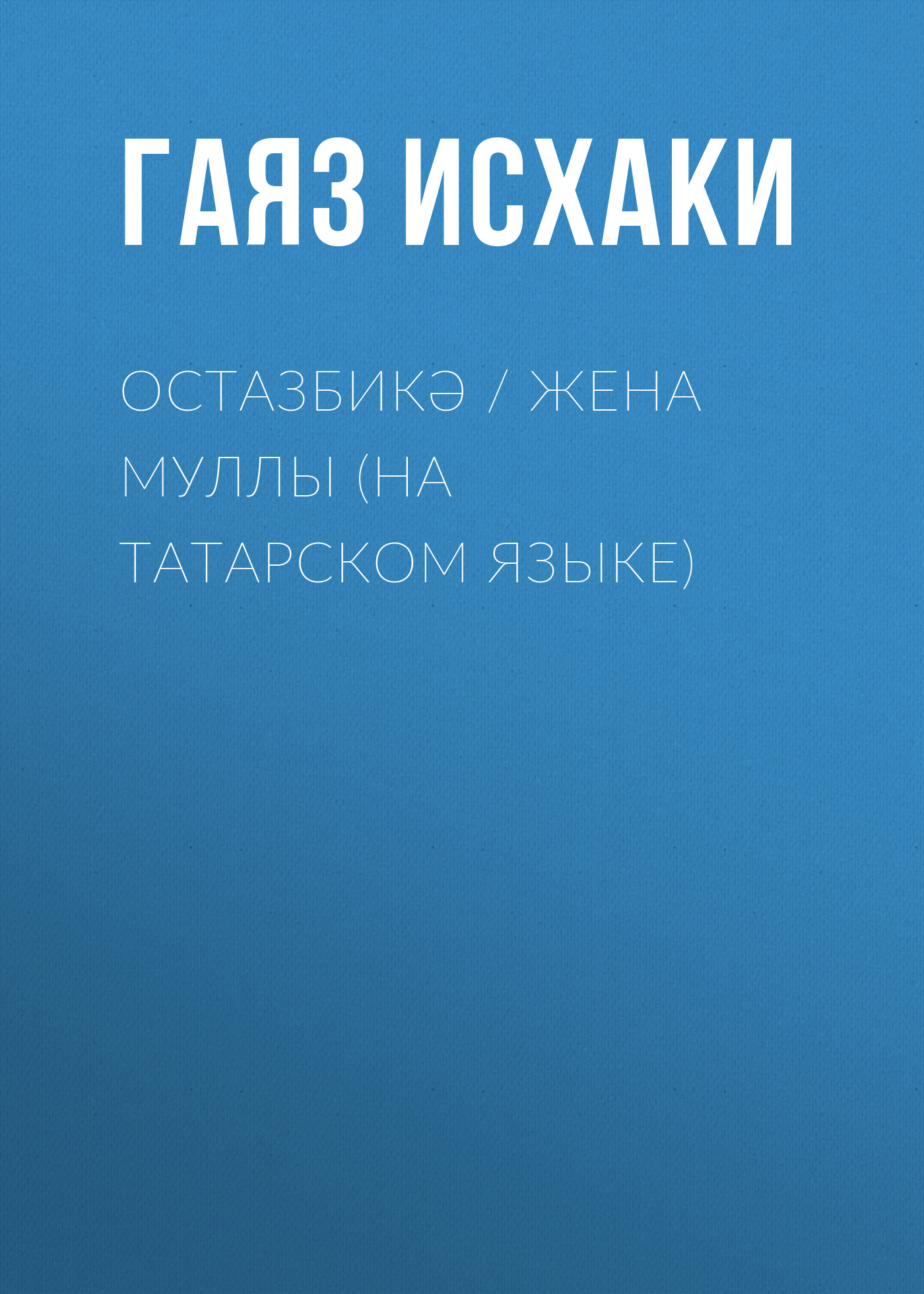 Остазбикә / Жена муллы (на татарском языке), Гаяз Исхаки – скачать книгу  бесплатно fb2, epub, pdf на ЛитРес