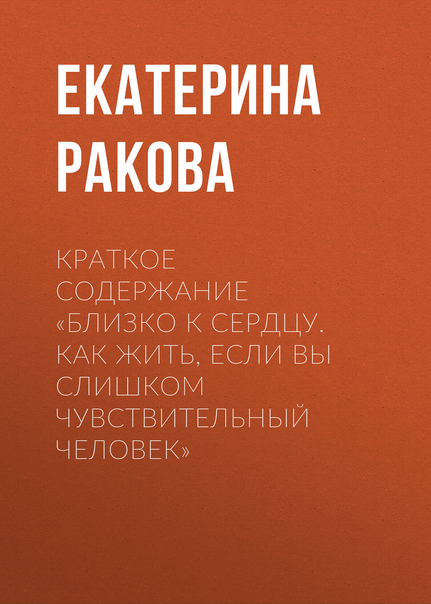 Краткое содержание «Близко к сердцу. Как жить, если вы слишком  чувствительный человек», Екатерина Ракова – скачать книгу fb2, epub, pdf на  ЛитРес