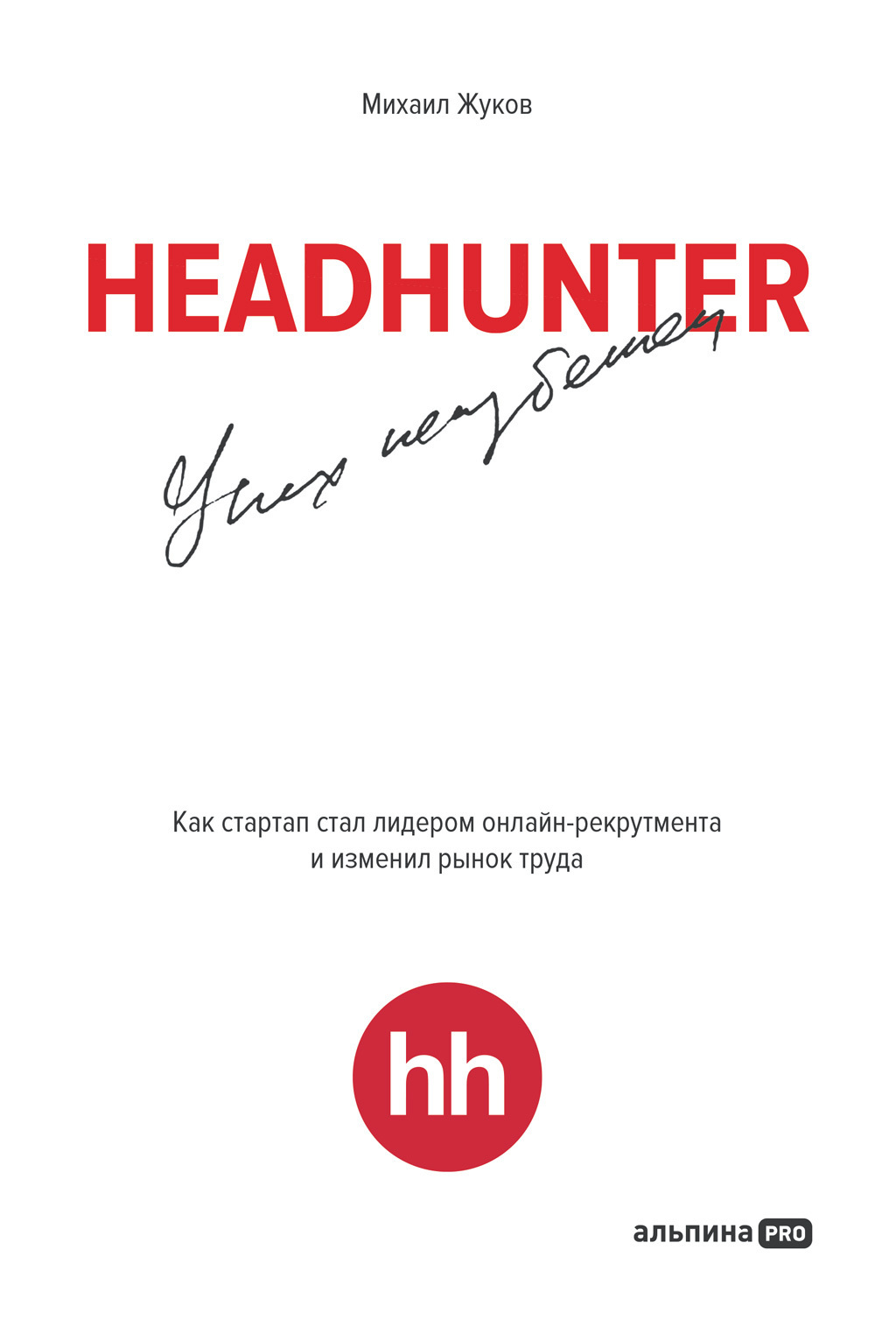 HeadHunter: успех неизбежен. Как стартап стал лидером онлайн-рекрутинга и  изменил рынок труда, Михаил Жуков – скачать книгу fb2, epub, pdf на ЛитРес