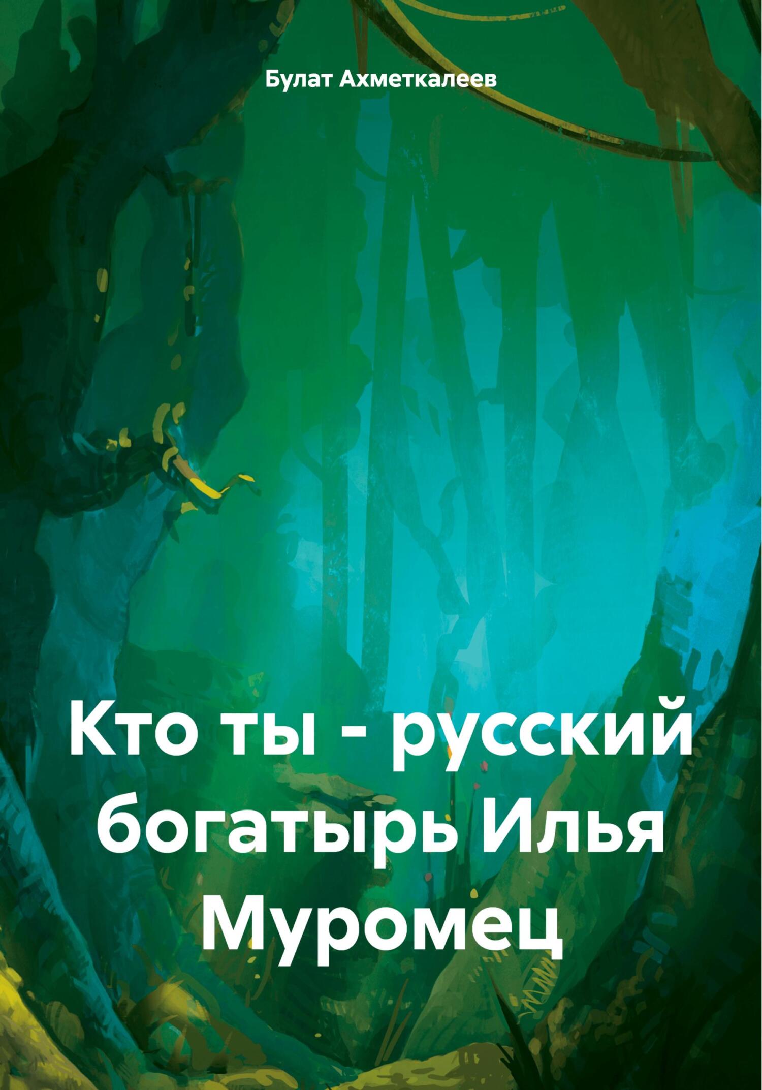 Кто ты – русский богатырь Илья Муромец, Булат Сергеевич Ахметкалеев –  скачать книгу бесплатно fb2, epub, pdf на ЛитРес