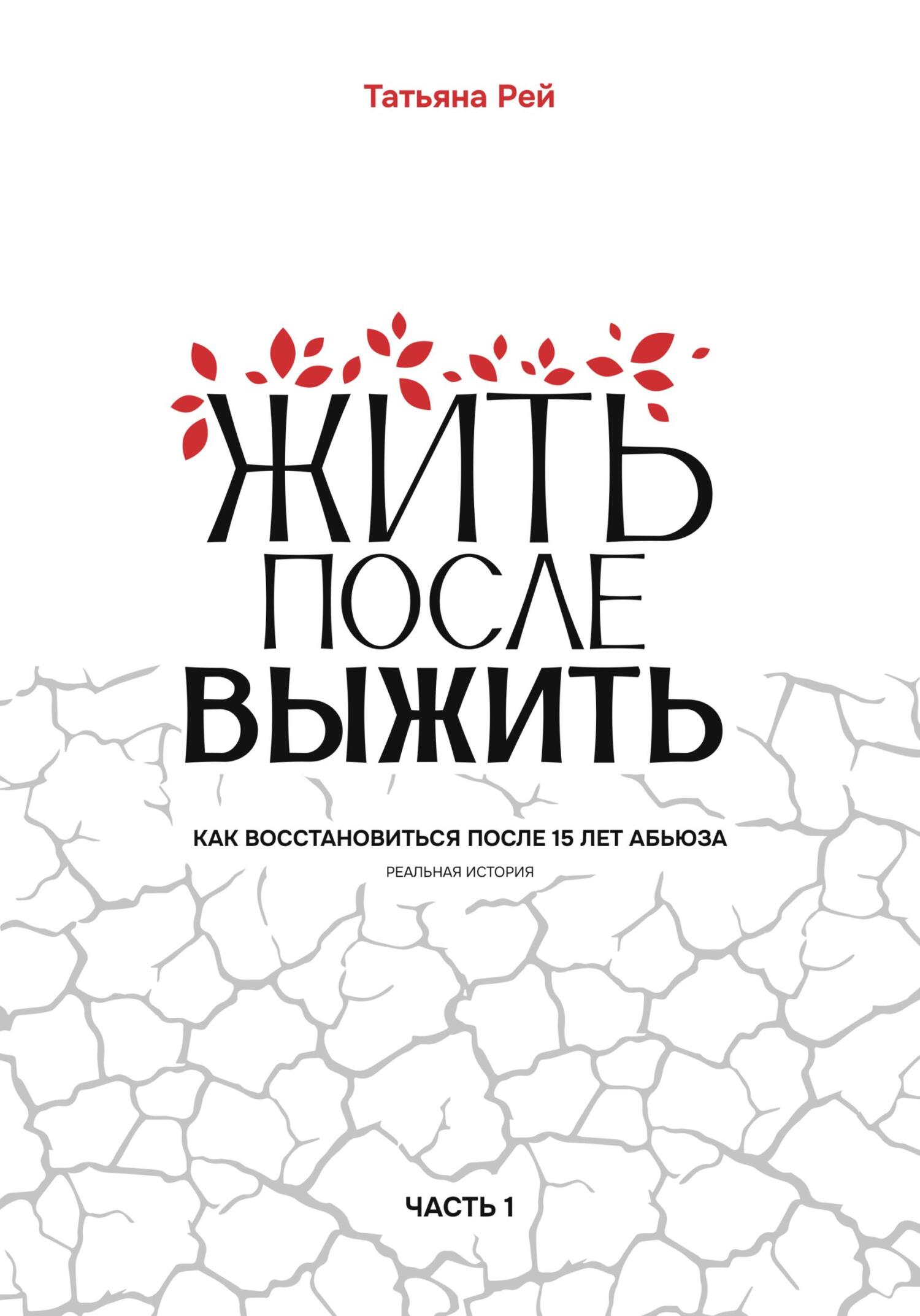 Жить после выжить. Как восстановиться после 15 лет абьюза. Реальная  история. Часть 1, Татьяна Рей – скачать pdf на ЛитРес