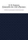 Самолёт Ан-124 «Руслан». Особенности конструкции и лётной эксплуатации