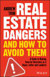 Real Estate Dangers and How to Avoid Them. A Guide to Making Smarter Decisions as a Buyer, Seller and Landlord
