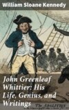 John Greenleaf Whittier: His Life, Genius, and Writings