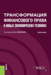 Трансформация финансового права в новых экономических условиях. (Аспирантура, Бакалавриат, Магистратура). Монография.